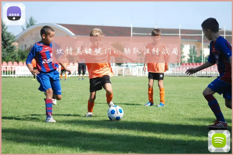 坎特关键破门,助队扭转战局