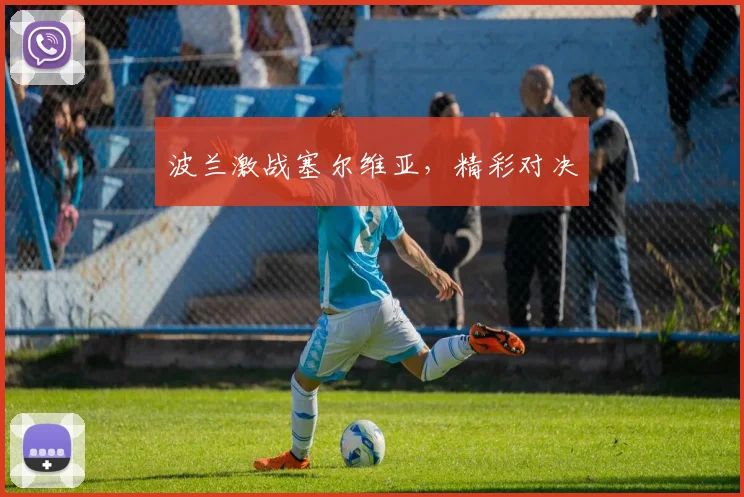 波兰激战塞尔维亚，精彩对决