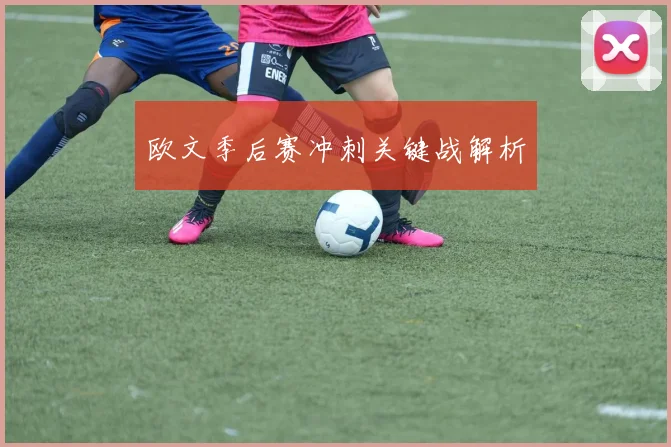 欧文季后赛冲刺关键战解析