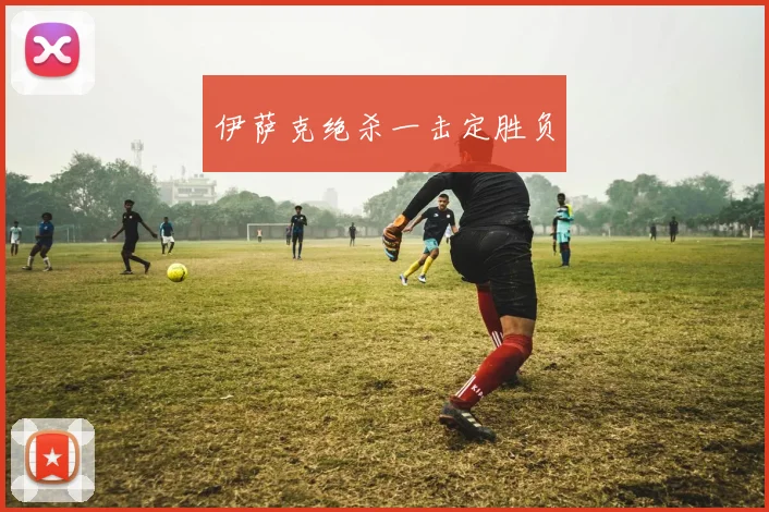 伊萨克绝杀一击定胜负