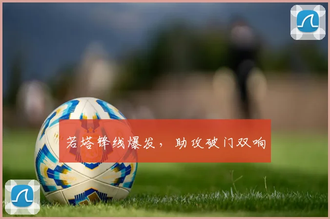若塔锋线爆发，助攻破门双响