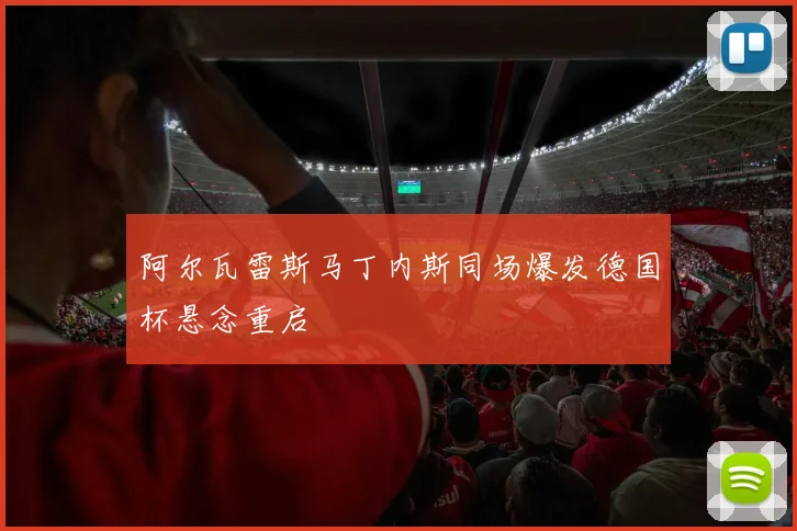 阿尔瓦雷斯马丁内斯同场爆发德国杯悬念重启