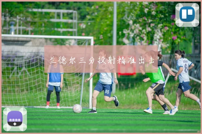 兰德尔三分投射精准出击