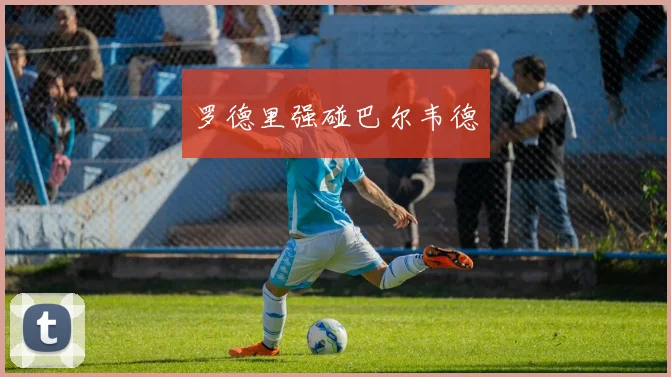 罗德里强碰巴尔韦德