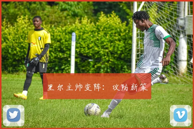 里尔主帅变阵：攻防新策