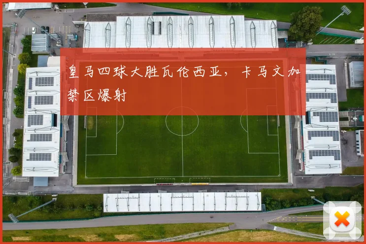 皇马四球大胜瓦伦西亚，卡马文加禁区爆射