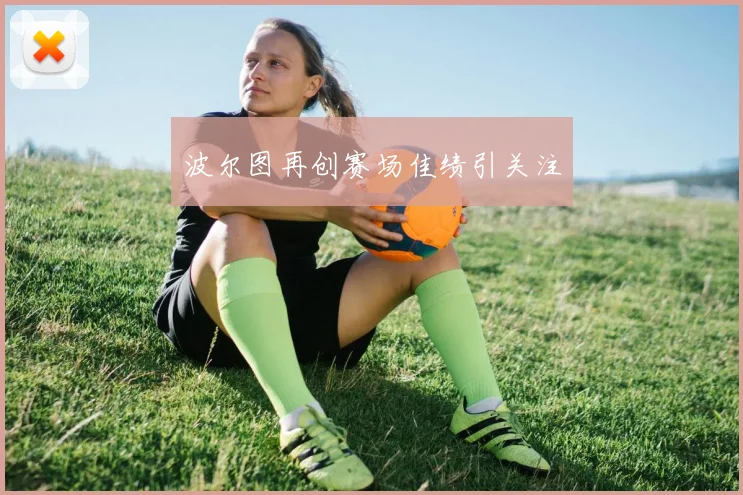 波尔图再创赛场佳绩引关注
