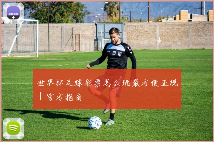 世界杯足球彩票怎么玩最方便正规|官方指南