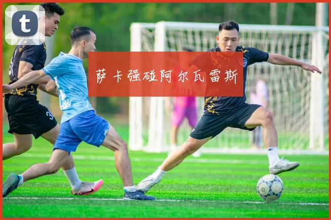 萨卡强碰阿尔瓦雷斯