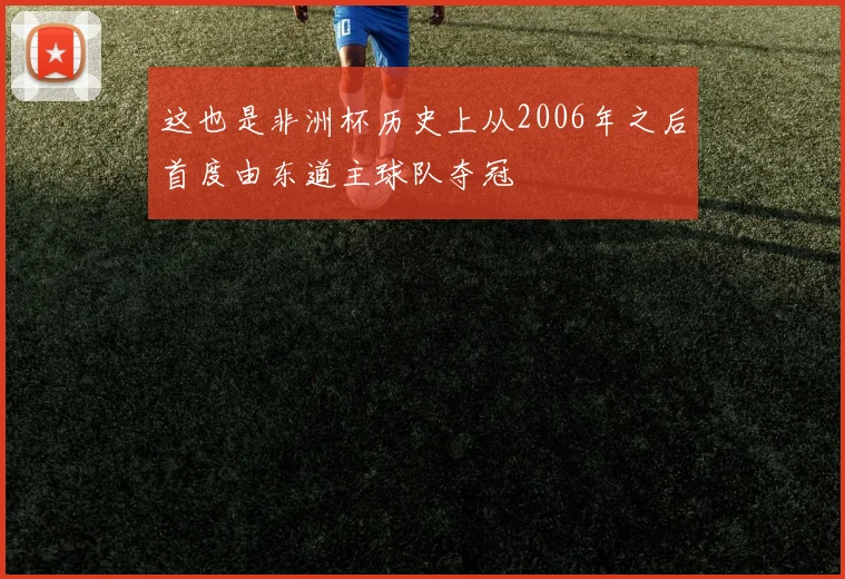 这也是非洲杯历史上从2006年之后首度由东道主球队夺冠