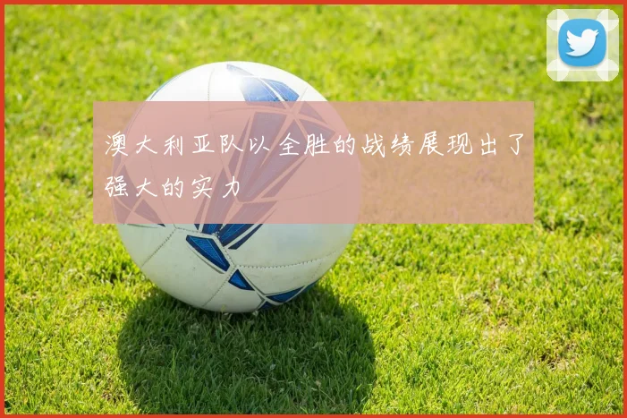 澳大利亚队以全胜的战绩展现出了强大的实力