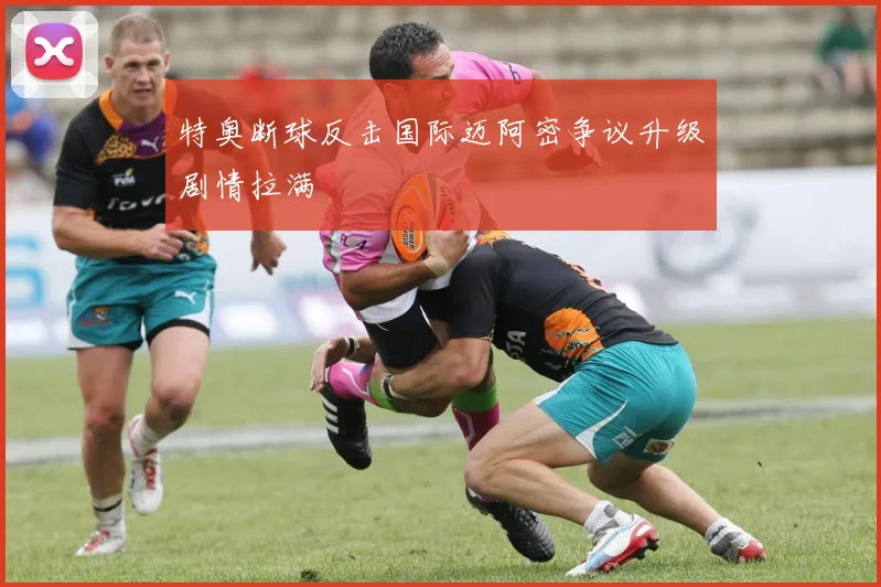 特奥断球反击国际迈阿密争议升级剧情拉满