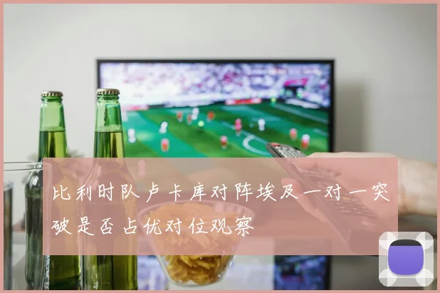 比利时队卢卡库对阵埃及一对一突破是否占优对位观察