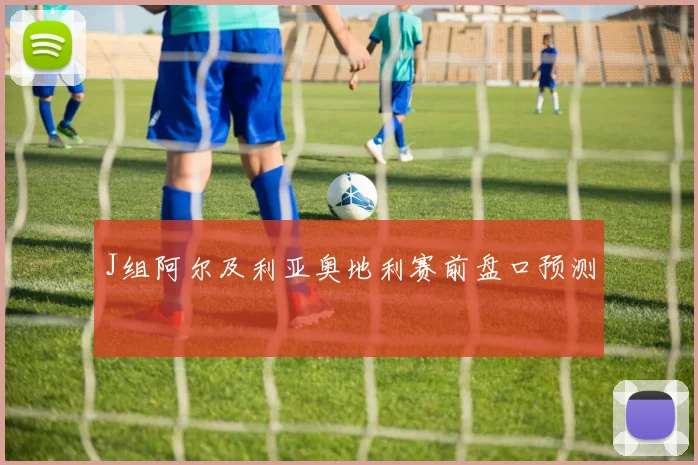 J组阿尔及利亚奥地利赛前盘口预测