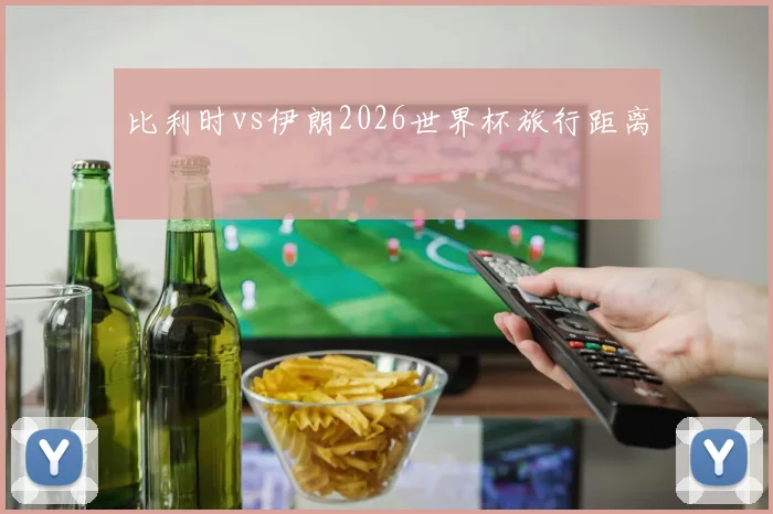 比利时vs伊朗2026世界杯旅行距离