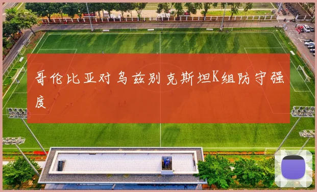 哥伦比亚对乌兹别克斯坦K组防守强度