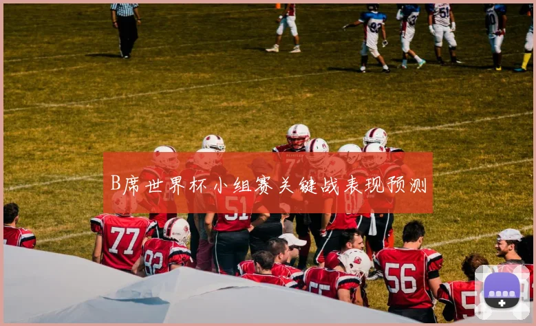 B席世界杯小组赛关键战表现预测
