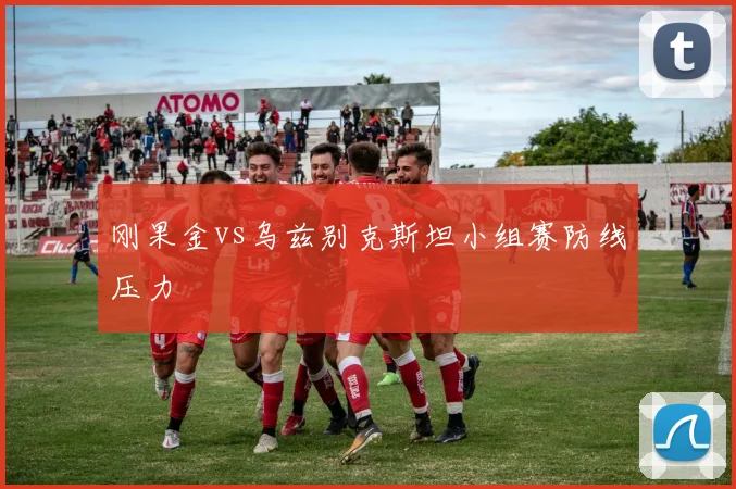 刚果金vs乌兹别克斯坦小组赛防线压力
