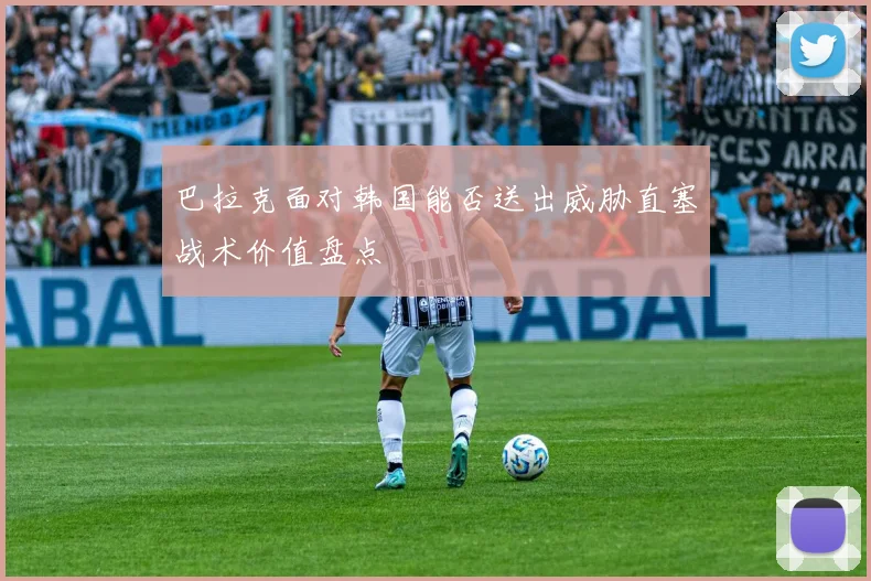 巴拉克面对韩国能否送出威胁直塞战术价值盘点