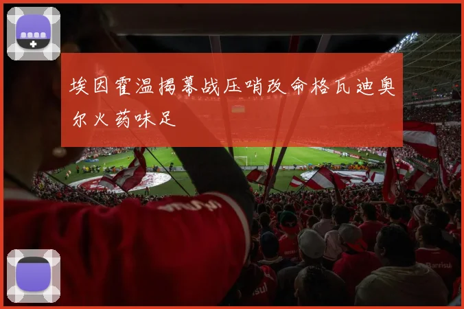 埃因霍温揭幕战压哨改命格瓦迪奥尔火药味足