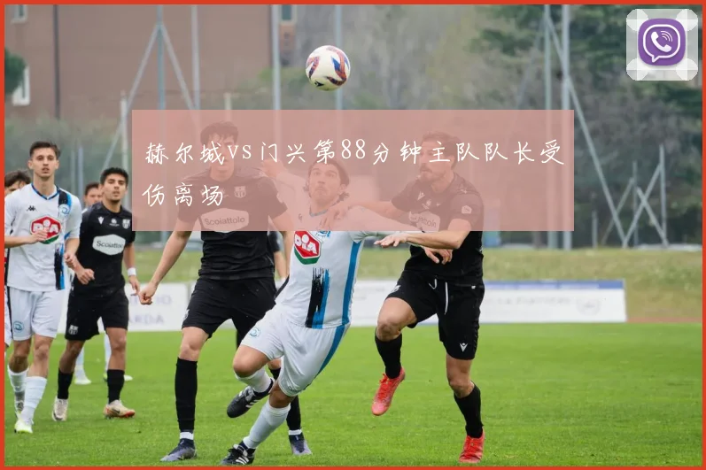赫尔城vs门兴第88分钟主队队长受伤离场