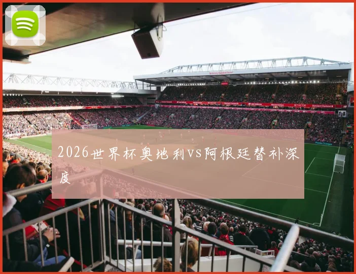 2026世界杯奥地利vs阿根廷替补深度