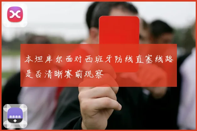 本坦库尔面对西班牙防线直塞线路是否清晰赛前观察