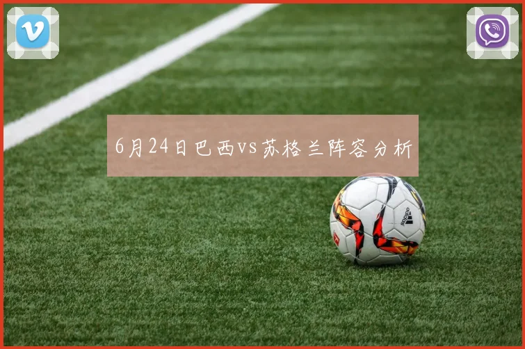6月24日巴西vs苏格兰阵容分析