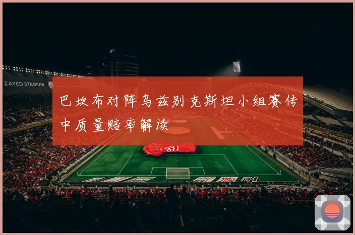 巴坎布对阵乌兹别克斯坦小组赛传中质量赔率解读