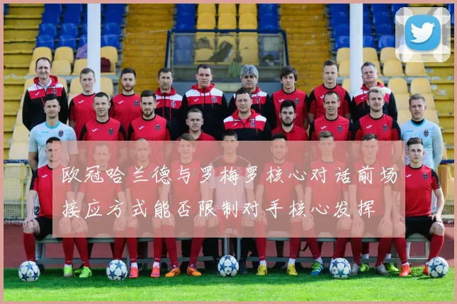 欧冠哈兰德与罗梅罗核心对话前场接应方式能否限制对手核心发挥