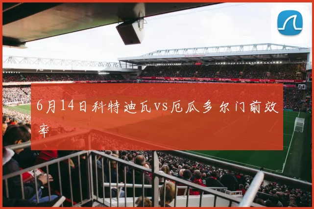 6月14日科特迪瓦vs厄瓜多尔门前效率