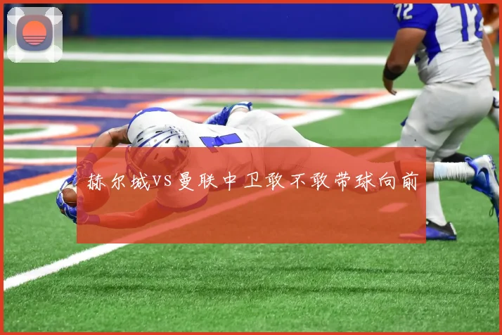 赫尔城vs曼联中卫敢不敢带球向前