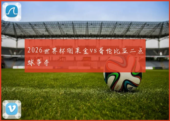 2026世界杯刚果金vs哥伦比亚二点球争夺