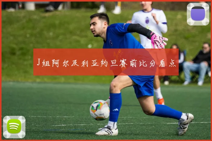 J组阿尔及利亚约旦赛前比分看点