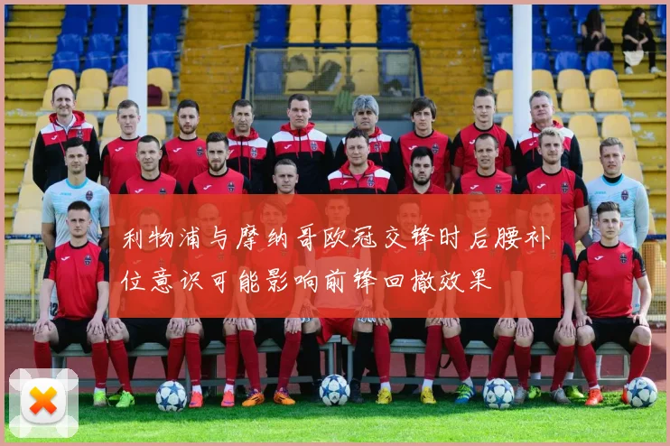 利物浦与摩纳哥欧冠交锋时后腰补位意识可能影响前锋回撤效果