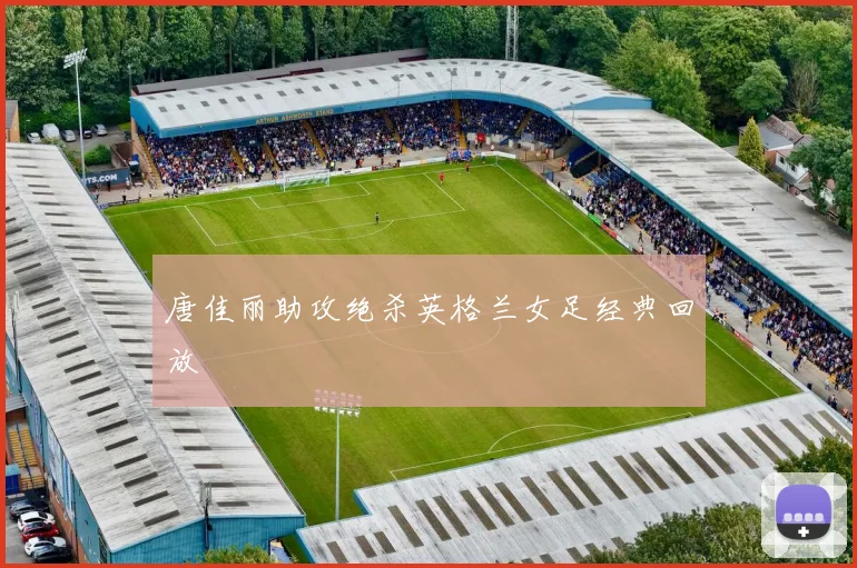 唐佳丽助攻绝杀英格兰女足经典回放