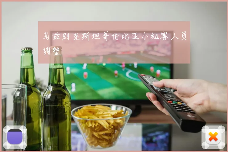 乌兹别克斯坦哥伦比亚小组赛人员调整