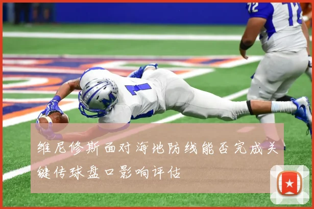 维尼修斯面对海地防线能否完成关键传球盘口影响评估