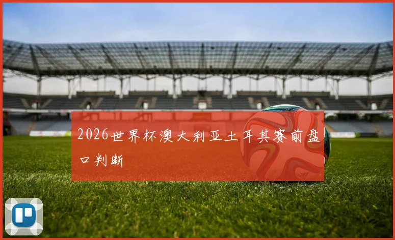 2026世界杯澳大利亚土耳其赛前盘口判断