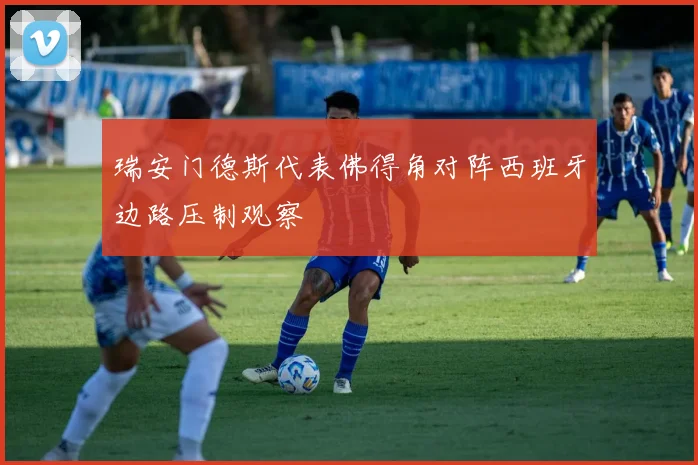 瑞安门德斯代表佛得角对阵西班牙边路压制观察