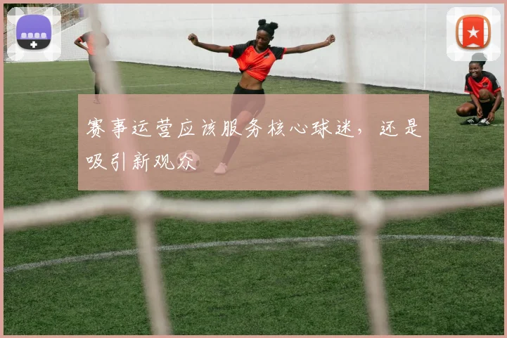赛事运营应该服务核心球迷，还是吸引新观众