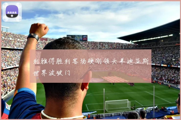 利雅得胜利客场硬刚领头羊迪亚斯世界波破门
