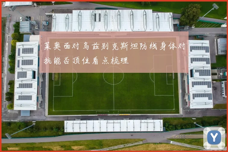莱奥面对乌兹别克斯坦防线身体对抗能否顶住看点梳理